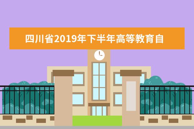 四川省2019年下半年高等教育自觉考试毕业申请通告