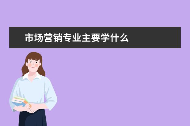 市场营销专业主要学什么