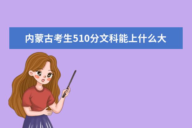 内蒙古考生510分文科能上什么大学2021,内蒙古510分左右的文科大学