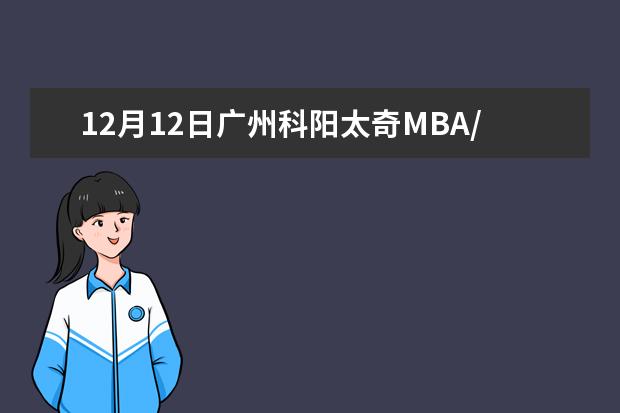 12月12日广州科阳太奇MBA/MPAcc备考讲座