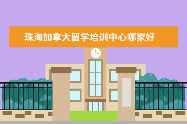 珠海加拿大留学培训中心哪家好