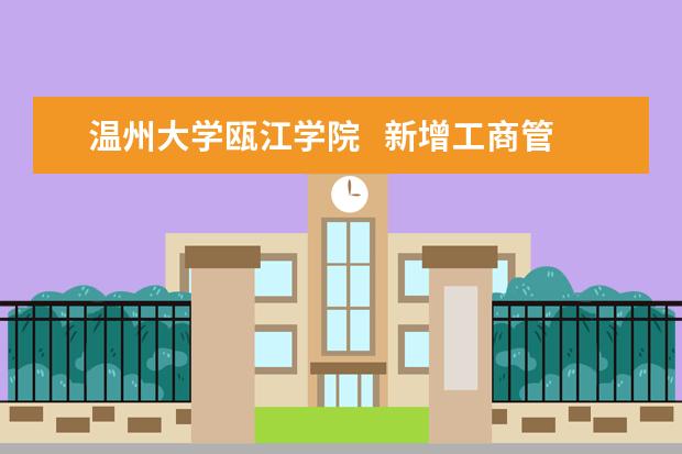 <a target="_blank" href="/xuexiao2460/" title="温州大学瓯江学院">温州大学瓯江学院</a>   新增工商管理专业 招生计划增加158人