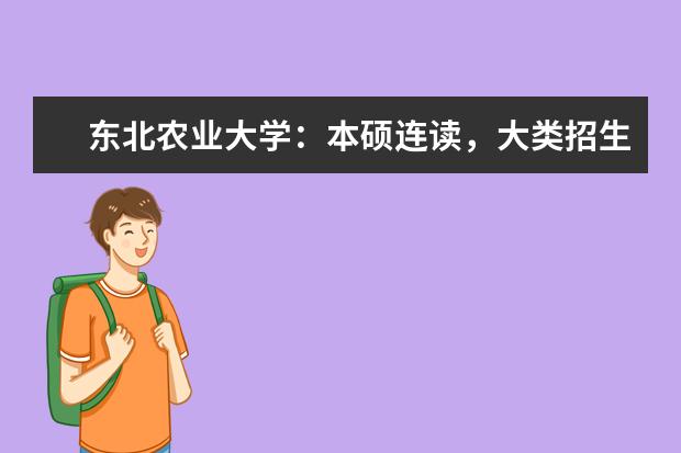 东北农业大学：本硕连读，大类招生