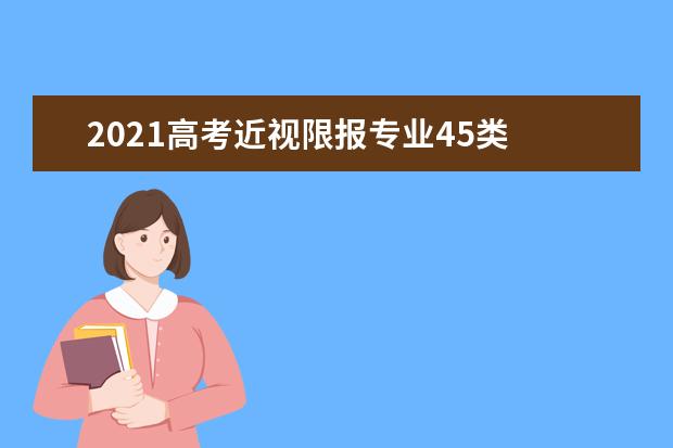 2021高考近视限报专业45类 什么专业不能报