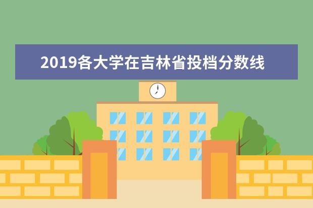 2019各大学在吉林省投档分数线【本科 专科】