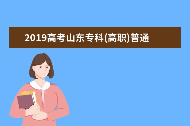 2019高考山东专科(高职)普通批首次志愿填报 专科线降分