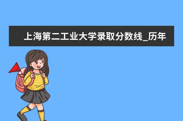 上海第二工业大学录取分数线_历年文科理科分数线