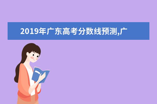 2019年广东高考分数线预测,广东高考文科理科分数线预测