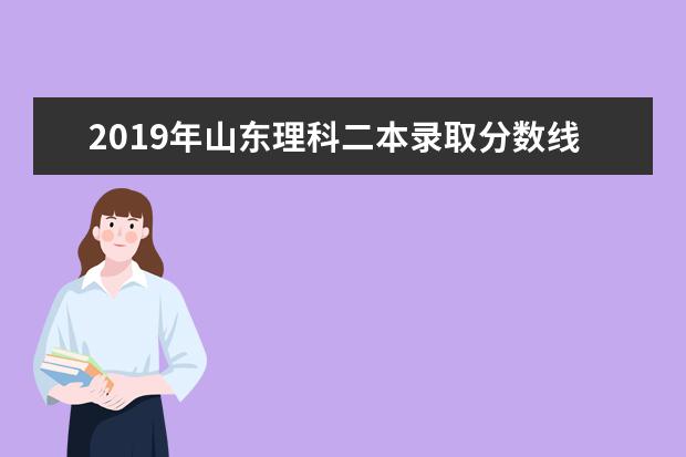 2019年山东理科二本录取分数线预测,山东理科多少分可以上二本