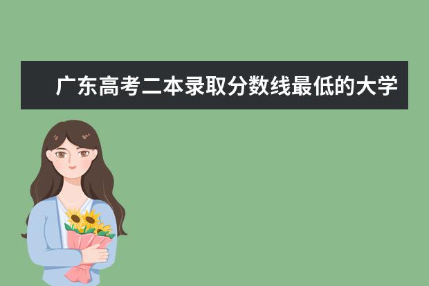 广东高考二本录取分数线最低的大学名单【文科 理科】