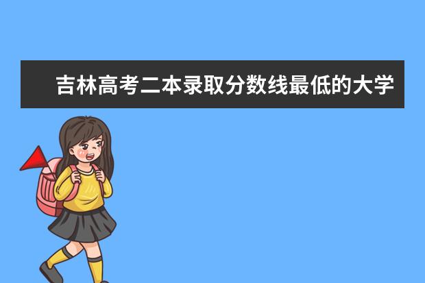 吉林高考二本录取分数线最低的大学名单【文科 理科】