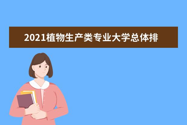 2021植物生产类专业大学总体排名情况最新消息