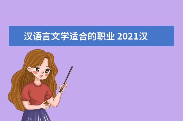 汉语言文学适合的职业 2021汉语言文学就业方向