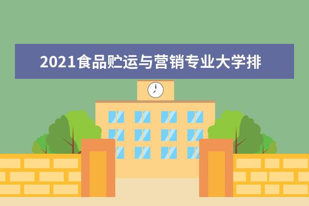 2021食品贮运与营销专业大学排名 专科学校排行榜