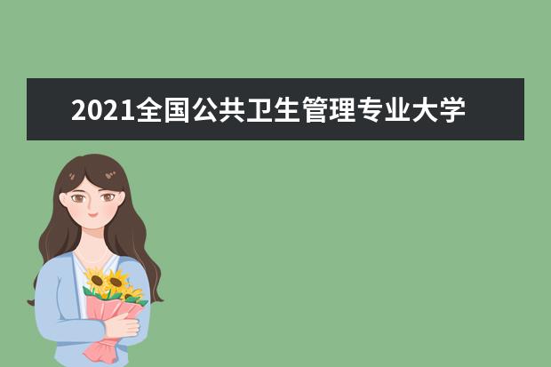 2021全国公共卫生管理专业大学排名 专科学校排行榜