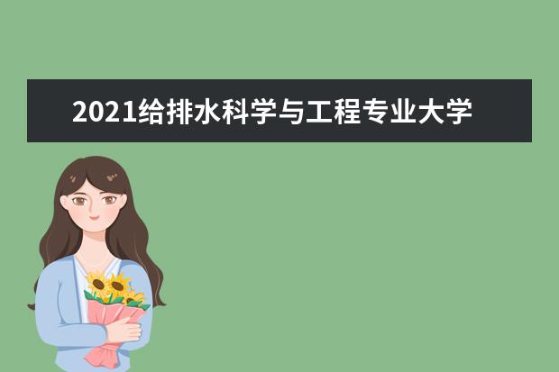 2021给排水科学与工程专业大学排名 最新排行榜