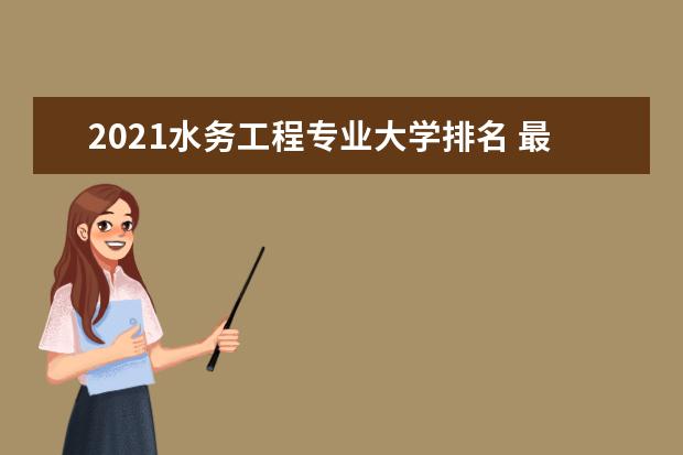 2021水务工程专业大学排名 最新排行榜