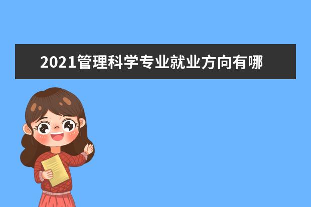 2021管理科学专业就业方向有哪些