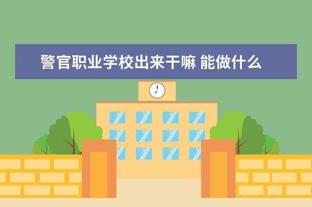 警官职业学校出来干嘛 能做什么