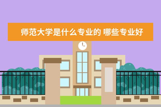 师范大学是什么专业的 哪些专业好就业