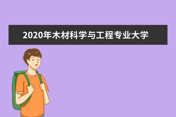 2020年木材科学与工程专业大学排行榜