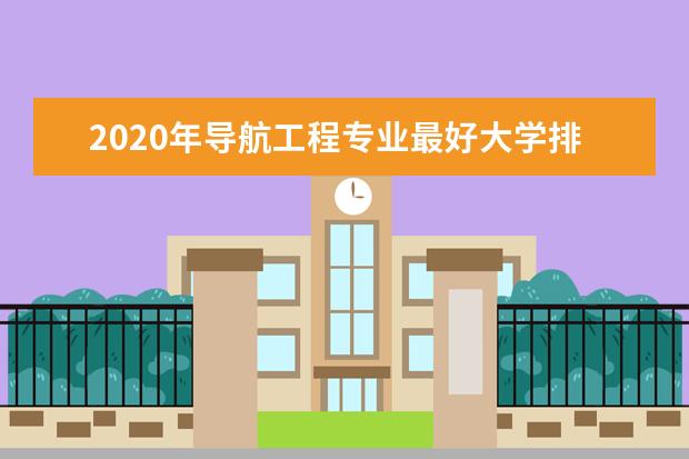 2020年导航工程专业最好大学排名