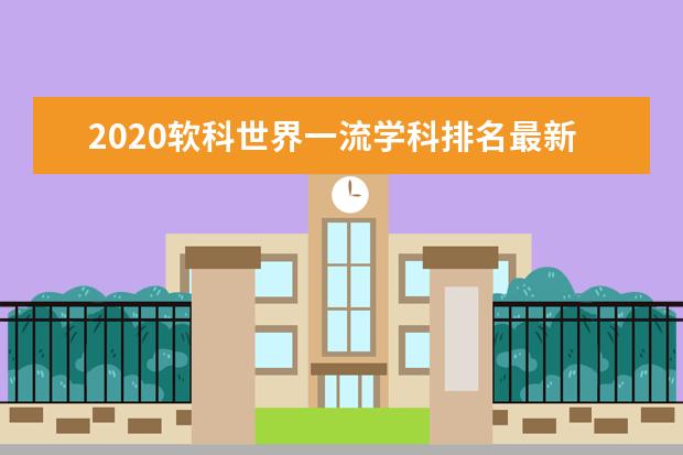 2020软科世界一流学科排名最新公布