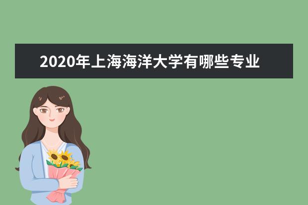 2020年上海海洋大学有哪些专业