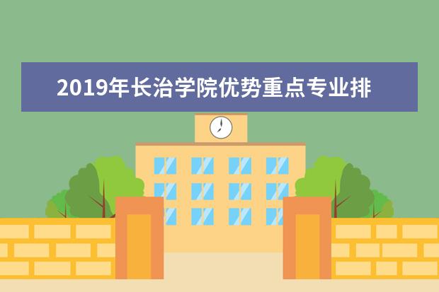 2019年长治学院优势重点专业排名,长治学院专业排名及分数线