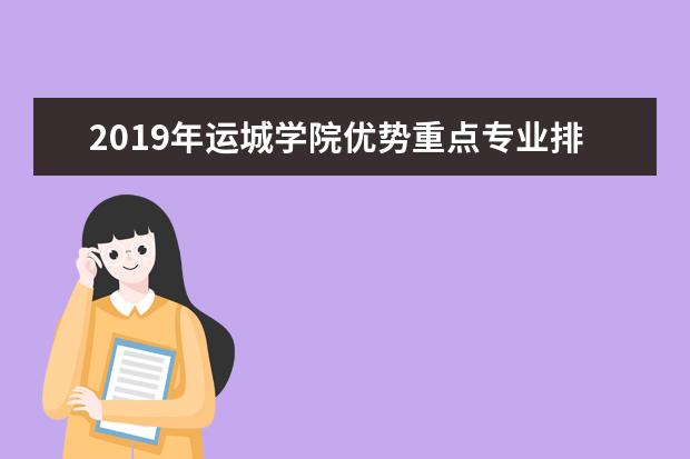 2019年运城学院优势重点专业排名,运城学院专业排名及分数线