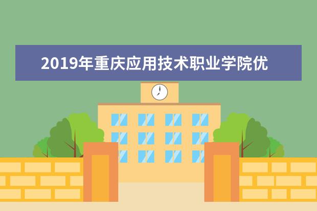 2019年重庆应用技术职业学院优势重点专业排名,重庆应用技术职业学院专业排名及分数线