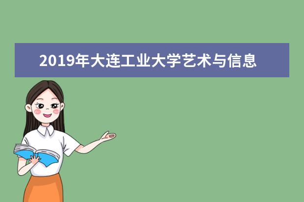 2019年大连工业大学艺术与信息工程学院优势重点专业排名,大连工业大学艺术与信息工程学院专业排名及分数线