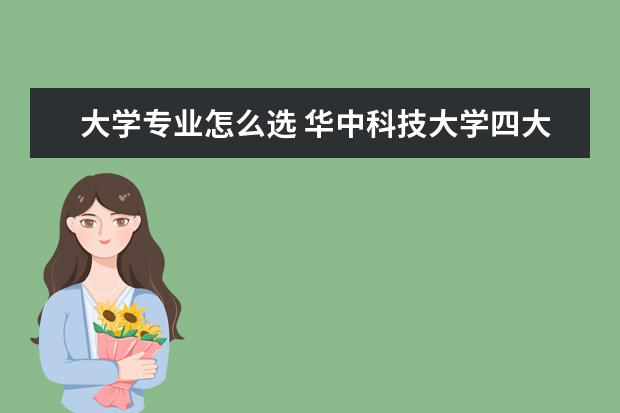 大学专业怎么选 华中科技大学四大王牌专业看一看