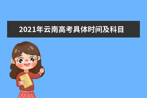 2021年云南高考具体时间及科目安排