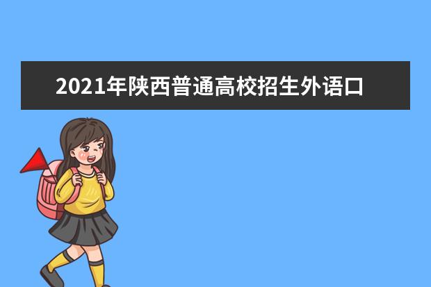 2021年陕西普通高校招生外语口试工作报名安排