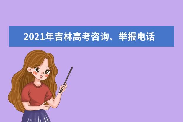 2021年吉林高考咨询、举报电话公布