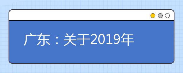 广东：关于2019年普通高校招生考生录取结果查询安排的通知