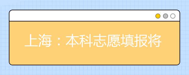 上海：本科志愿填报将于7月1日上午10:00至3日上午10:00进行