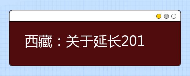 西藏：关于延长2019年普通高等学校招生志愿填报时间的通知