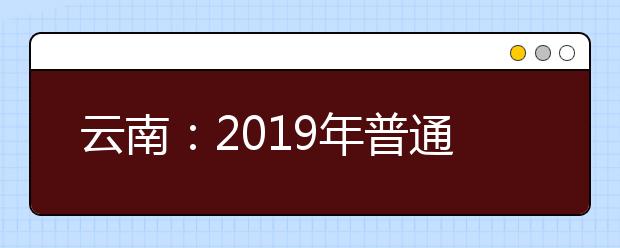 云南：2019年普通高校招生网上填报志愿考生须知