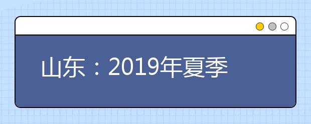 山东：2019年夏季高考平安顺利结束