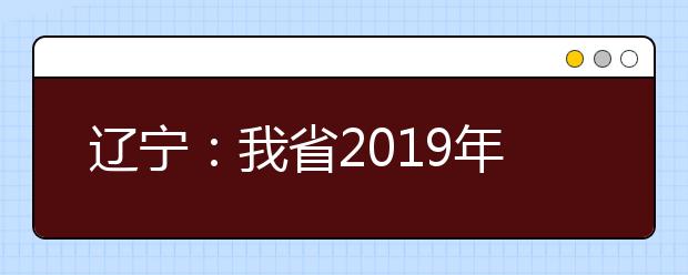 辽宁：我省2019年普通高考顺利结束