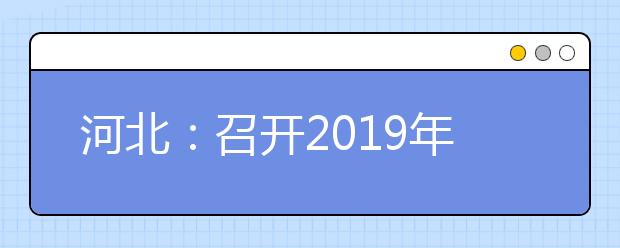 河北:召开2019年普通高校招生统一考试工作电视电话会议