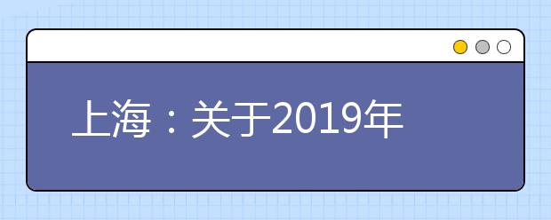 上海：关于2019年普通高校秋季统一高考网上缴费安排的相关提醒