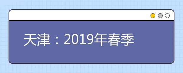 天津：2019年春季高考征询志愿填报5月8日进行