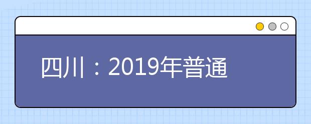 四川:2019年普通高校招生实施规定