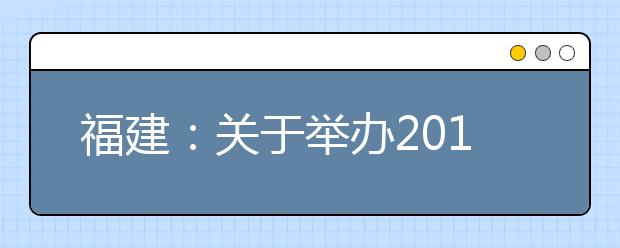 福建:关于举办2019年高职招考咨询会的通知