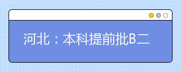 河北：本科提前批B二志愿征集1171个计划 7月16日录取结束