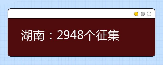 湖南：2948个征集志愿 三本“末班车”别错过