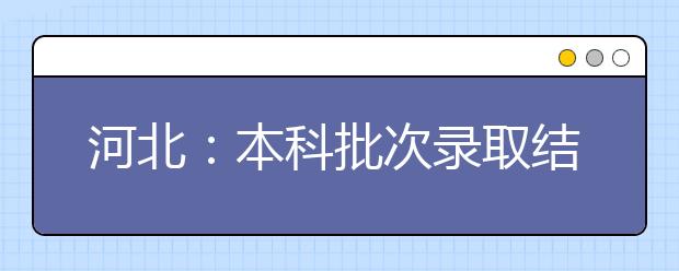 河北：本科批次录取结束 24万考生上本科